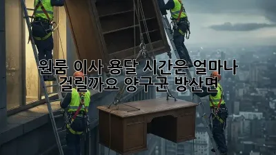 원룸 이사 용달, 시간은 얼마나 걸릴까요? (양구군 방산면)
