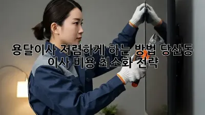 용달이사 저렴하게 하는 방법: 당산동 이사 비용 최소화 전략