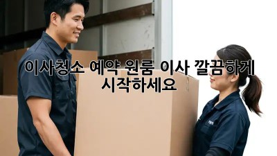 이사청소 예약: 원룸 이사, 깔끔하게 시작하세요!