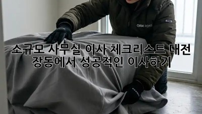 소규모 사무실 이사 체크리스트: 대전 장동에서 성공적인 이사하기! ✨